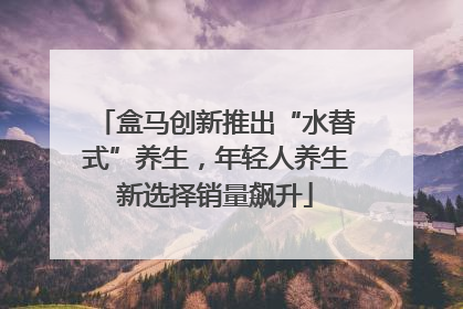 盒马创新推出“水替式”养生，年轻人养生新选择销量飙升
