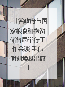 省政府与国家粮食和物资储备局举行工作会谈 毛伟明刘焕鑫出席