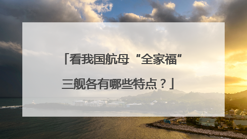 看我国航母“全家福” 三舰各有哪些特点？