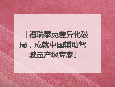 福瑞泰克差异化破局，成就中国辅助驾驶量产级专家