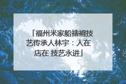 福州米家船裱褙技艺传承人林宇：人在店在 技艺永进