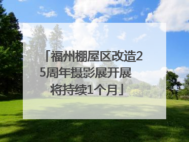 福州棚屋区改造25周年摄影展开展 将持续1个月