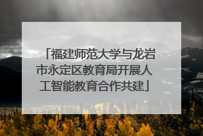 福建师范大学与龙岩市永定区教育局开展人工智能教育合作共建