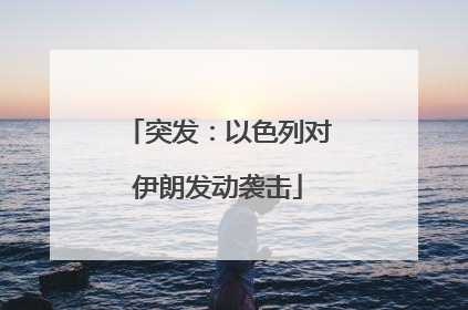 突发：以色列对伊朗发动袭击