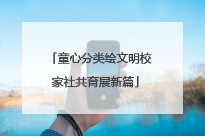 童心分类绘文明校家社共育展新篇