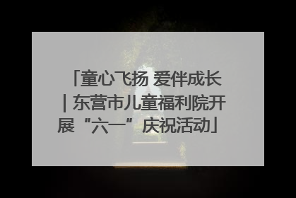 童心飞扬 爱伴成长｜东营市儿童福利院开展“六一”庆祝活动