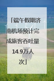 端午假期济南机场预计完成旅客吞吐量14.9万人次