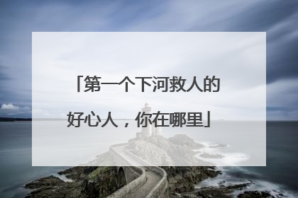 第一个下河救人的好心人，你在哪里