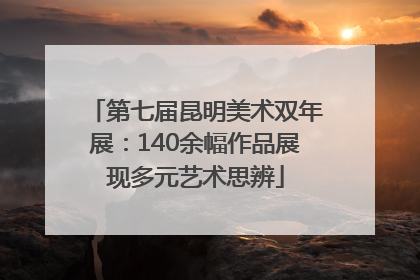 第七届昆明美术双年展：140余幅作品展现多元艺术思辨