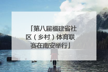 第八届福建省社区（乡村）体育联赛在南安举行