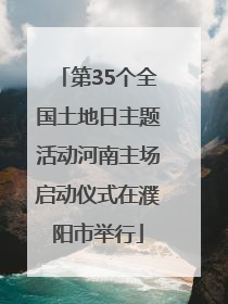 第35个全国土地日主题活动河南主场启动仪式在濮阳市举行