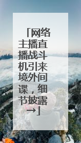 网络主播直播战斗机引来境外间谍，细节披露→