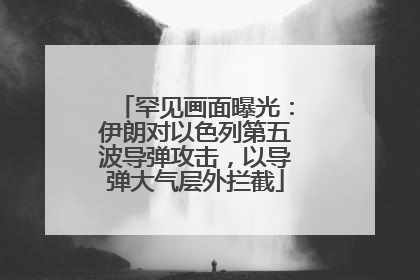 罕见画面曝光：伊朗对以色列第五波导弹攻击，以导弹大气层外拦截