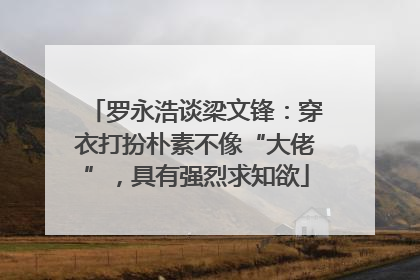 罗永浩谈梁文锋：穿衣打扮朴素不像“大佬”，具有强烈求知欲