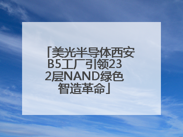 美光半导体西安B5工厂引领232层NAND绿色智造革命