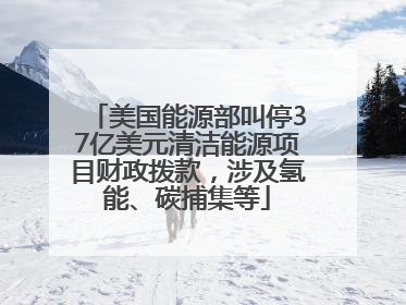 美国能源部叫停37亿美元清洁能源项目财政拨款，涉及氢能、碳捕集等