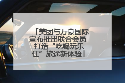 美团与万豪国际宣布推出联合会员 打造“吃喝玩乐住”旅途新体验