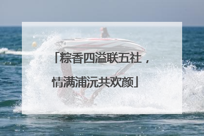 粽香四溢联五社，情满浦沅共欢颜