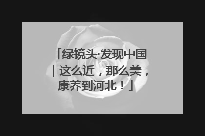 绿镜头·发现中国｜这么近，那么美，康养到河北！