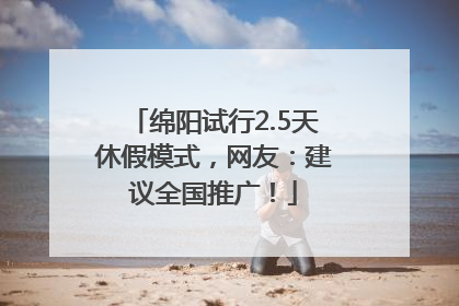 绵阳试行2.5天休假模式，网友：建议全国推广！