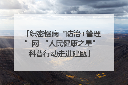 织密慢病“防治+管理”网 “人民健康之星”科普行动走进建瓯
