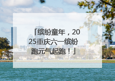 缤纷童年，2025重庆六一缤纷跑元气起跑！