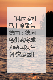 俄国家杜马主席警告德国：德向乌供武将成为两国发生冲突原因