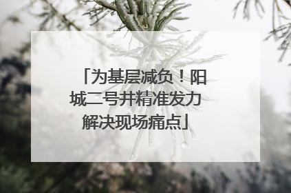 为基层减负！阳城二号井精准发力解决现场痛点