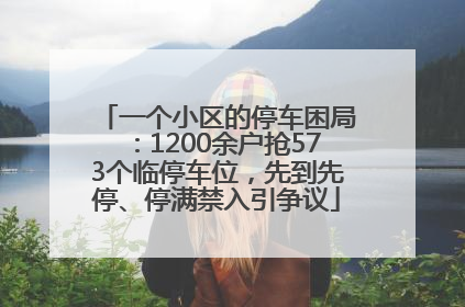 一个小区的停车困局：1200余户抢573个临停车位，先到先停、停满禁入引争议