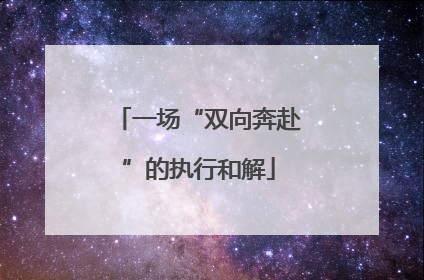 一场“双向奔赴”的执行和解