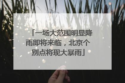 一场大范围明显降雨即将来临，北京个别点将现大暴雨