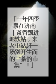 一年四季·泉在济南｜茶香飘进地铁站，来老屯站赶一场别开生面的“茶韵市集”！
