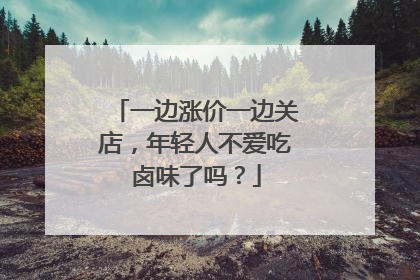 一边涨价一边关店，年轻人不爱吃卤味了吗？
