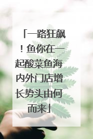 一路狂飙！鱼你在一起酸菜鱼海内外门店增长势头由何而来