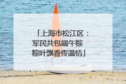 上海市松江区：军民共包端午粽 粽叶飘香传温情