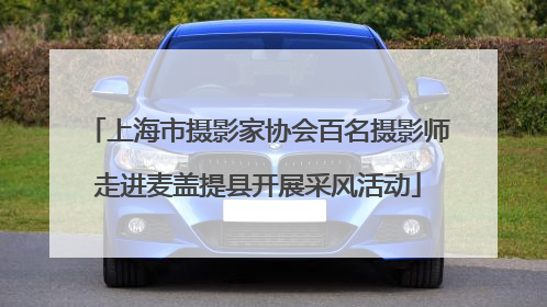 上海市摄影家协会百名摄影师走进麦盖提县开展采风活动