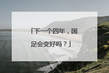 下一个四年，国足会变好吗？