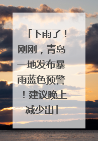 下雨了！刚刚，青岛一地发布暴雨蓝色预警！建议晚上减少出