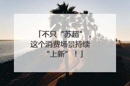 不只“苏超”，这个消费场景持续“上新”！