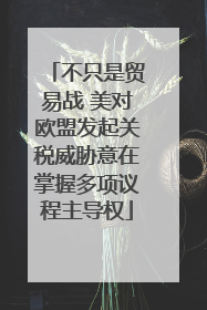 不只是贸易战 美对欧盟发起关税威胁意在掌握多项议程主导权