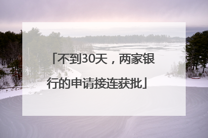 不到30天，两家银行的申请接连获批