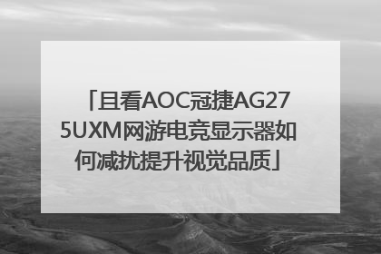且看AOC冠捷AG275UXM网游电竞显示器如何减扰提升视觉品质