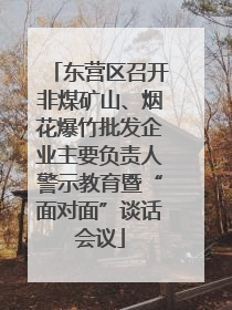 东营区召开非煤矿山、烟花爆竹批发企业主要负责人警示教育暨“面对面”谈话会议