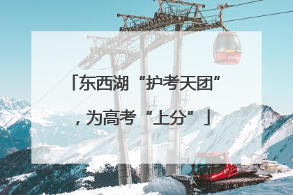 东西湖“护考天团”，为高考“上分”