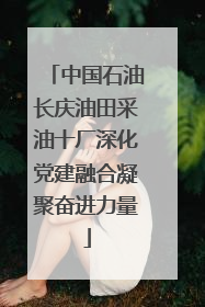 中国石油长庆油田采油十厂深化党建融合凝聚奋进力量