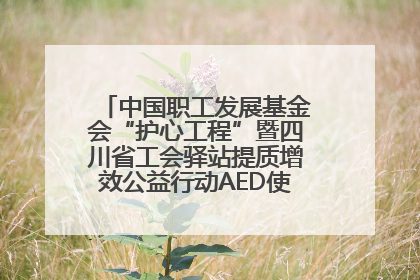 中国职工发展基金会“护心工程”暨四川省工会驿站提质增效公益行动AED使用培训在达州举行