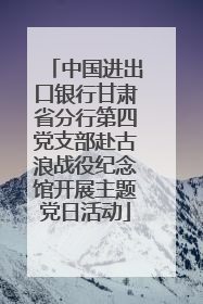 中国进出口银行甘肃省分行第四党支部赴古浪战役纪念馆开展主题党日活动