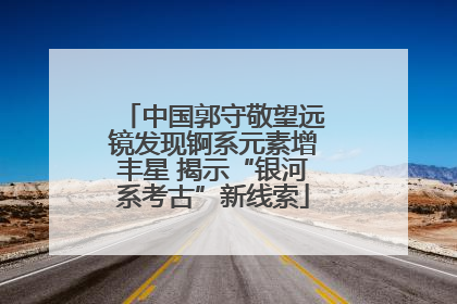 中国郭守敬望远镜发现锕系元素增丰星 揭示“银河系考古”新线索