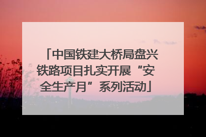 中国铁建大桥局盘兴铁路项目扎实开展“安全生产月”系列活动