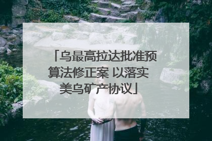 乌最高拉达批准预算法修正案 以落实美乌矿产协议